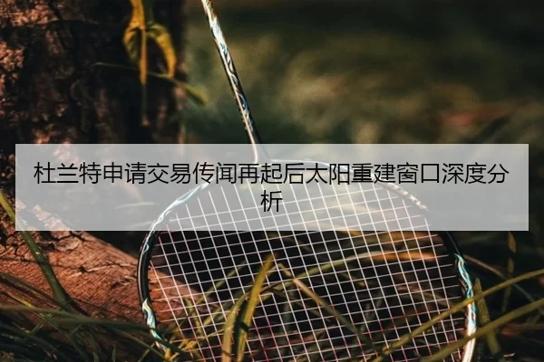 杜兰特申请交易传闻再起后太阳重建窗口深度分析